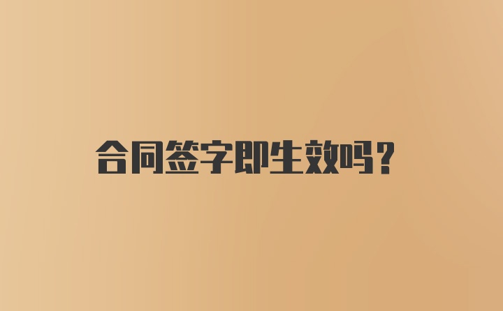 合同签字即生效吗？