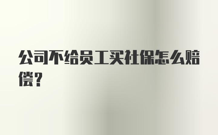 公司不给员工买社保怎么赔偿？