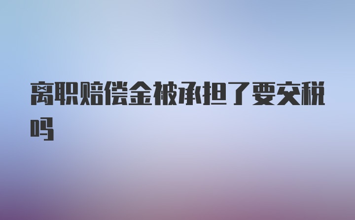 离职赔偿金被承担了要交税吗