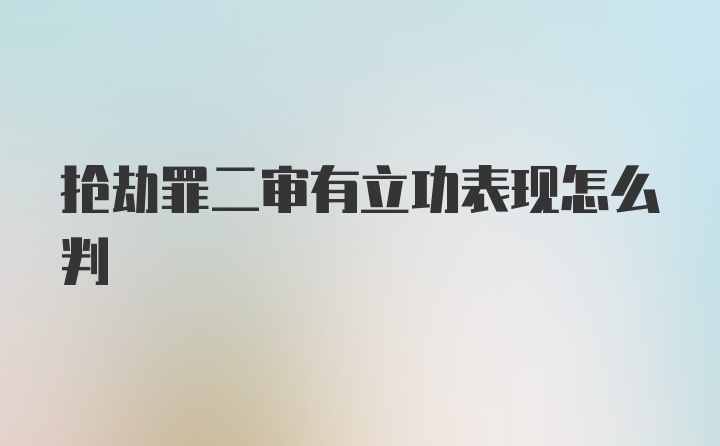 抢劫罪二审有立功表现怎么判