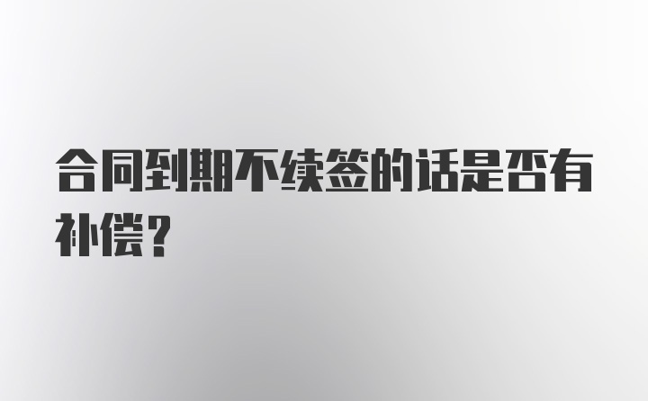 合同到期不续签的话是否有补偿？