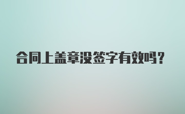 合同上盖章没签字有效吗？