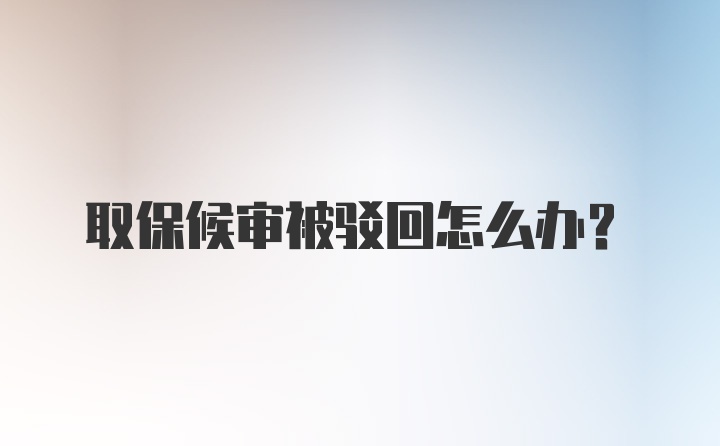 取保候审被驳回怎么办？