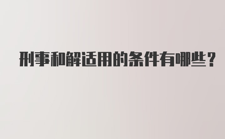 刑事和解适用的条件有哪些？