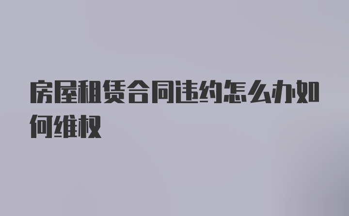 房屋租赁合同违约怎么办如何维权