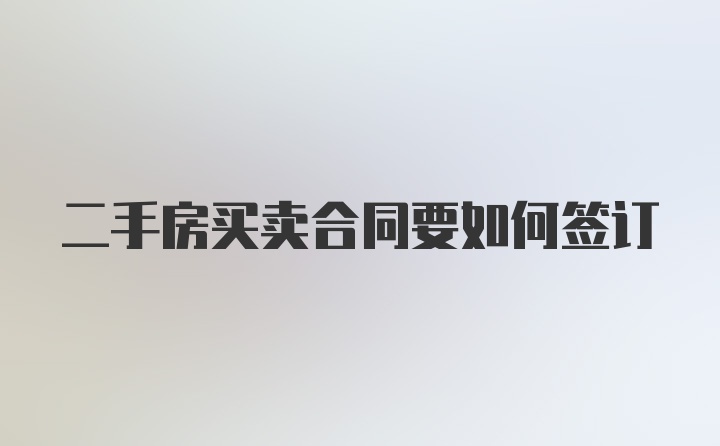 二手房买卖合同要如何签订