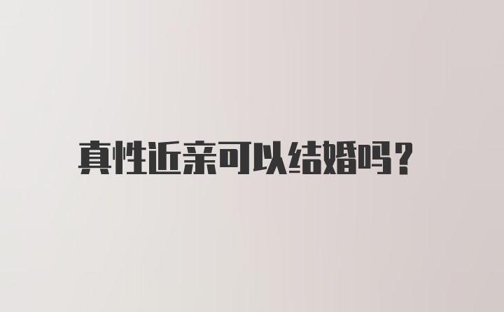 真性近亲可以结婚吗？