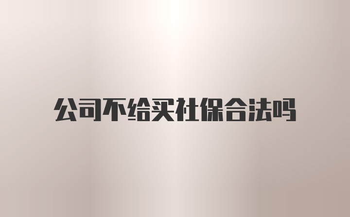 公司不给买社保合法吗