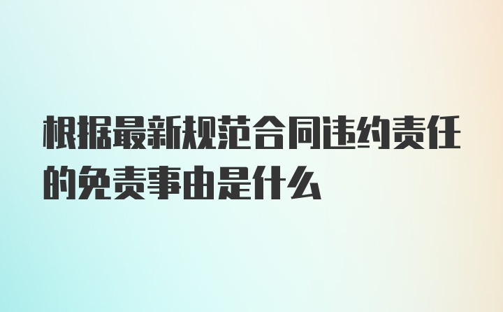 根据最新规范合同违约责任的免责事由是什么