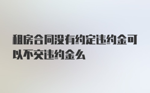 租房合同没有约定违约金可以不交违约金么