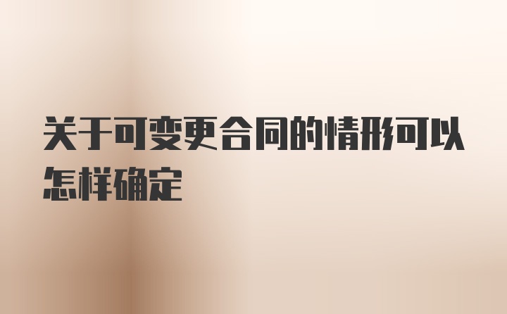 关于可变更合同的情形可以怎样确定