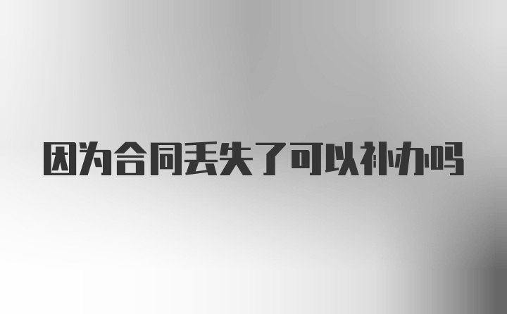 因为合同丢失了可以补办吗