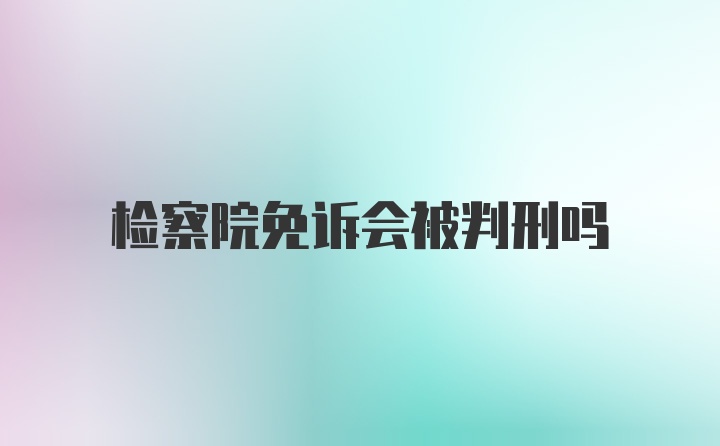 检察院免诉会被判刑吗