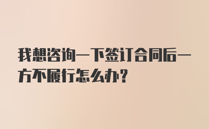 我想咨询一下签订合同后一方不履行怎么办?