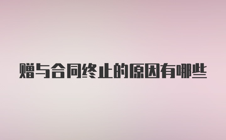 赠与合同终止的原因有哪些