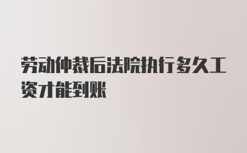 劳动仲裁后法院执行多久工资才能到账