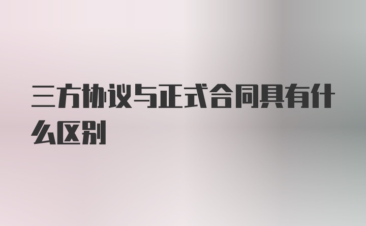 三方协议与正式合同具有什么区别