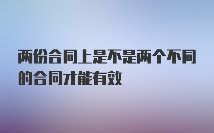 两份合同上是不是两个不同的合同才能有效