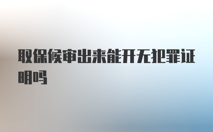 取保候审出来能开无犯罪证明吗