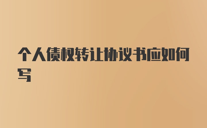 个人债权转让协议书应如何写