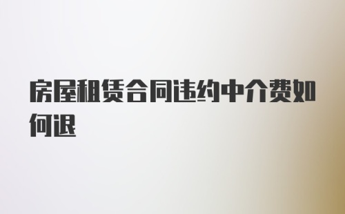 房屋租赁合同违约中介费如何退