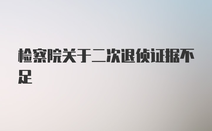 检察院关于二次退侦证据不足