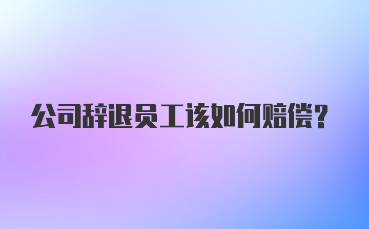 公司辞退员工该如何赔偿？