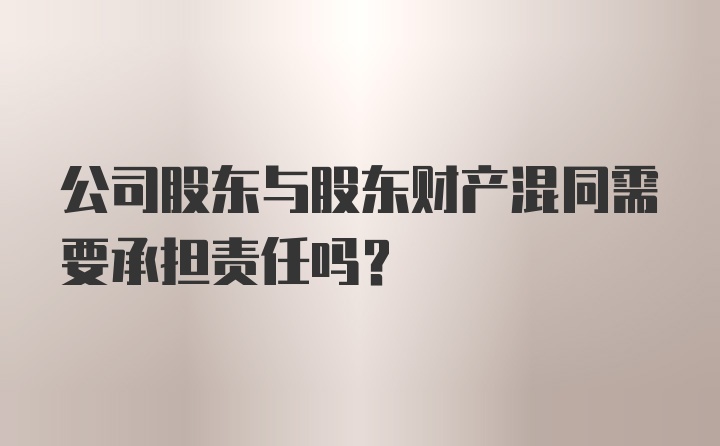 公司股东与股东财产混同需要承担责任吗？