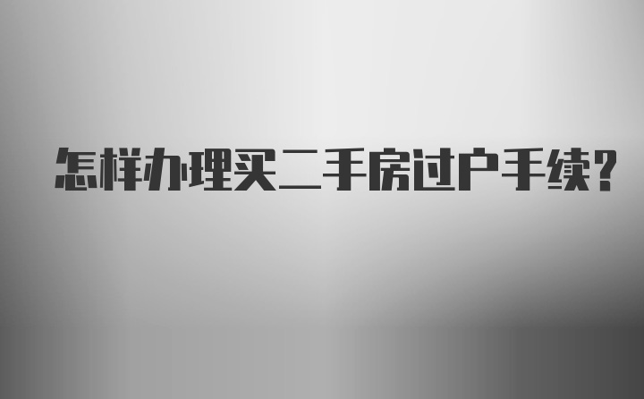 怎样办理买二手房过户手续？