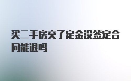 买二手房交了定金没签定合同能退吗