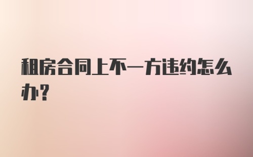 租房合同上不一方违约怎么办？