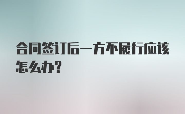 合同签订后一方不履行应该怎么办?