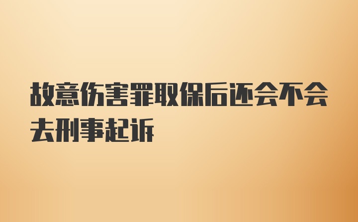 故意伤害罪取保后还会不会去刑事起诉