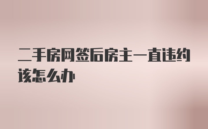 二手房网签后房主一直违约该怎么办