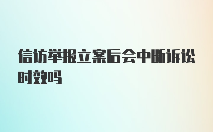 信访举报立案后会中断诉讼时效吗