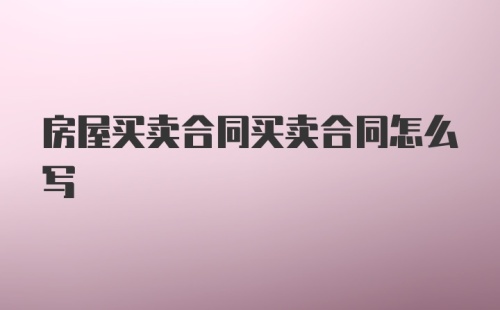 房屋买卖合同买卖合同怎么写