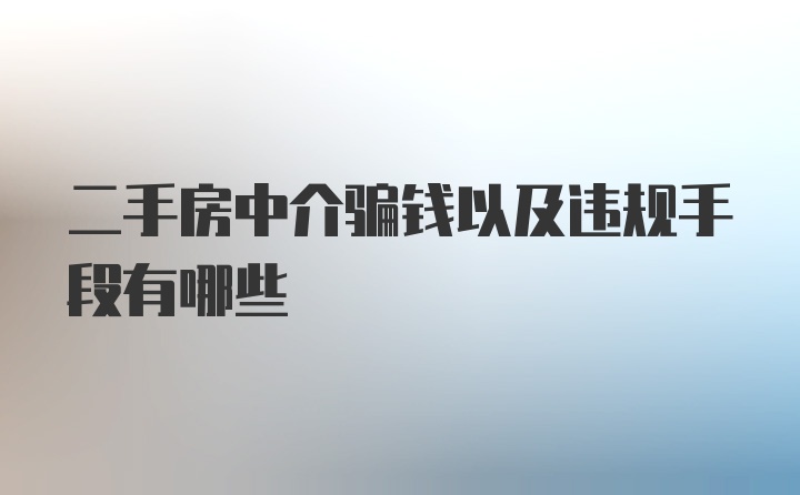 二手房中介骗钱以及违规手段有哪些