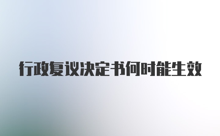 行政复议决定书何时能生效