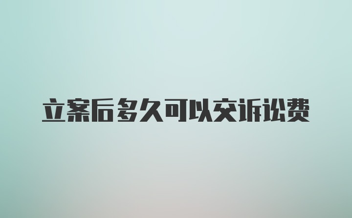 立案后多久可以交诉讼费