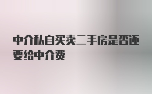 中介私自买卖二手房是否还要给中介费