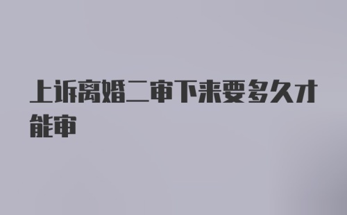 上诉离婚二审下来要多久才能审