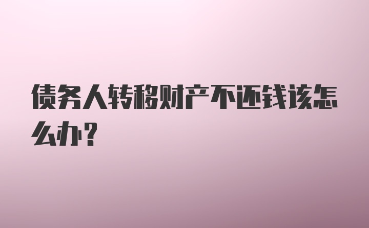 债务人转移财产不还钱该怎么办?