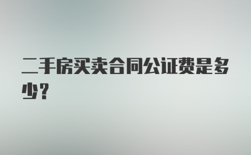 二手房买卖合同公证费是多少？