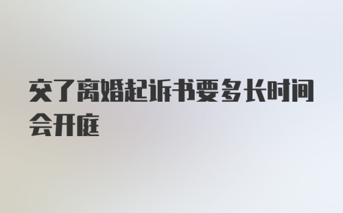 交了离婚起诉书要多长时间会开庭