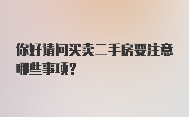 你好请问买卖二手房要注意哪些事项？