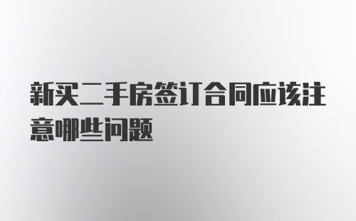 新买二手房签订合同应该注意哪些问题