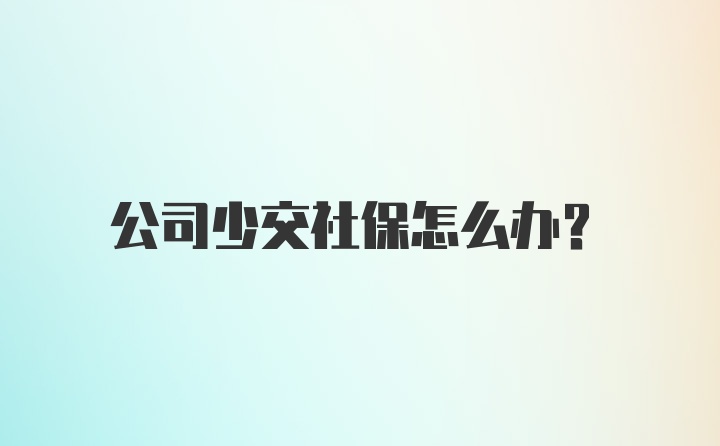 公司少交社保怎么办？