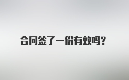 合同签了一份有效吗？