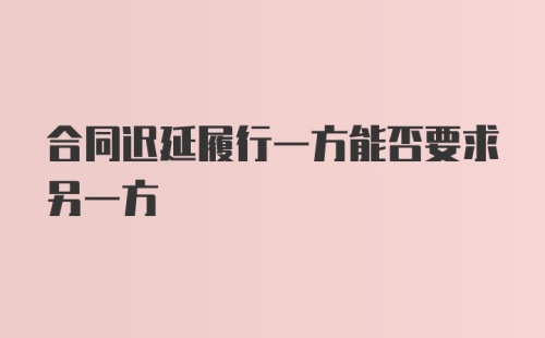 合同迟延履行一方能否要求另一方