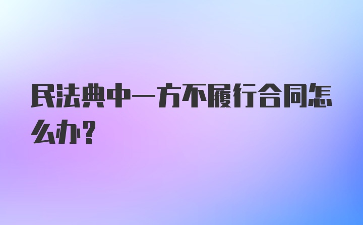 民法典中一方不履行合同怎么办?